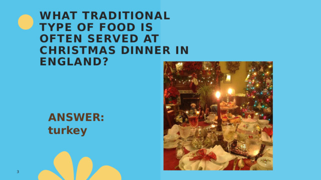 What traditional type of food is often served at Christmas dinner in England? ANSWER: turkey 1 