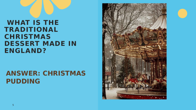  What is the traditional Christmas dessert made in England? ANSWER: CHRISTMAS PUDDING 1 