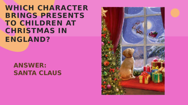 Which character brings presents to children at Christmas in England?  ANSWER: SANTA CLAUS 