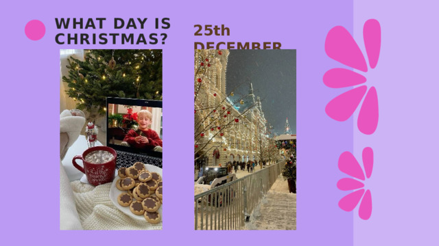 WHAT DAY IS CHRISTMAS? 25th DECEMBER 