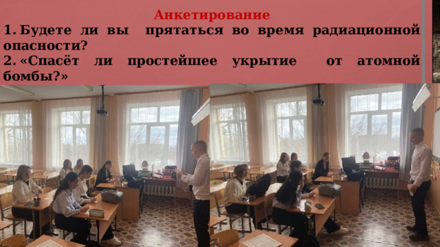 Анкетирование 1.  Будете ли вы прятаться во время радиационной опасности? 2.  «Спасёт ли простейшее укрытие от атомной бомбы?» Хотели бы вы построить у себя на земельном участке простейшее укрытие? 