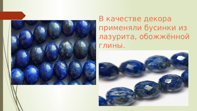 В качестве декора применяли бусинки из лазурита, обожжённой глины. 