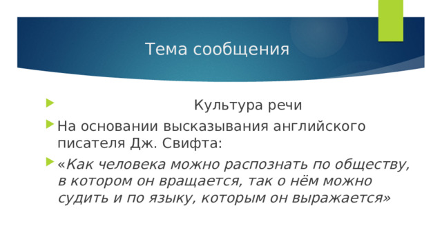 Тема сообщения  Культура речи На основании высказывания английского писателя Дж. Свифта: « Как человека можно распознать по обществу, в котором он вращается, так о нём можно судить и по языку, которым он выражается» 