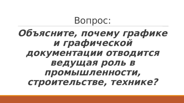 Вопрос: Объясните, почему графике и графической документации отводится ведущая роль в промышленности, строительстве, технике? 