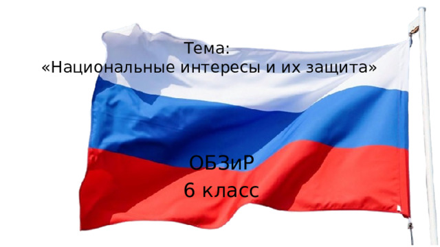 Тема:  «Национальные интересы и их защита» ОБЗиР 6 класс 