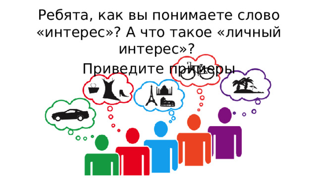Ребята, как вы понимаете слово «интерес»? А что такое «личный интерес»? Приведите примеры 