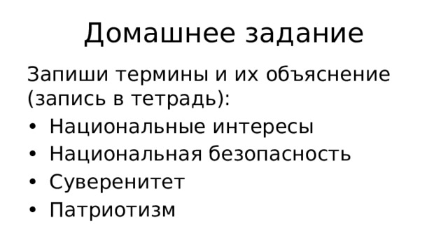 Домашнее задание Запиши термины и их объяснение (запись в тетрадь): •  Национальные интересы •  Национальная безопасность •  Суверенитет •  Патриотизм 
