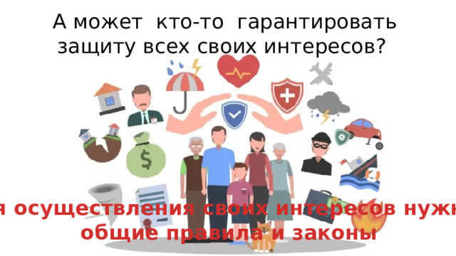 А может кто-то гарантировать защиту всех своих интересов? Для осуществления своих интересов нужны общие правила и законы 