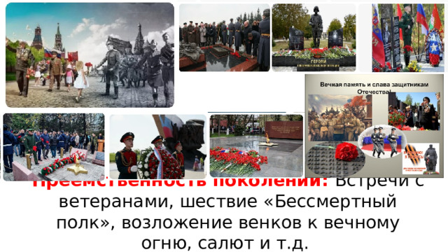Преемственность поколений: Встречи с ветеранами, шествие «Бессмертный полк», возложение венков к вечному огню, салют и т.д.   