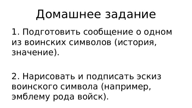 Домашнее задание 1. Подготовить сообщение о одном из воинских символов (история, значение). 2. Нарисовать и подписать эскиз воинского символа (например, эмблему рода войск). 