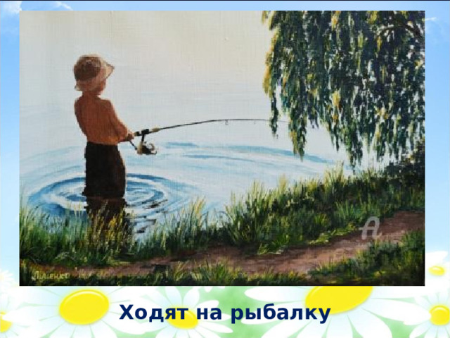Ходят на рыбалку 
