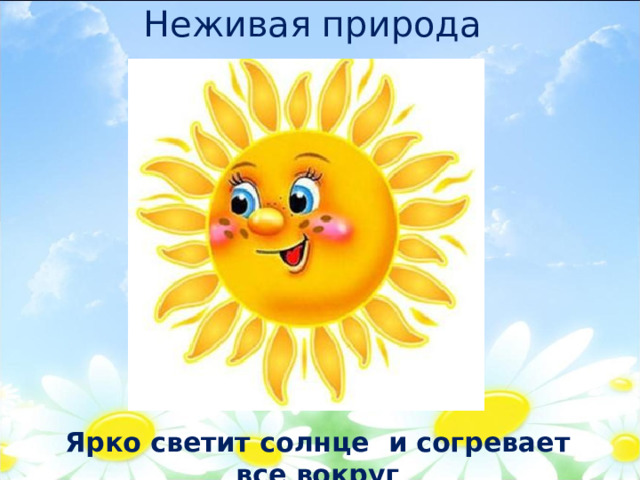 Неживая природа Ярко светит солнце и согревает все вокруг 