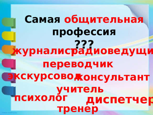 Самая общительная профессия  ??? журналист радиоведущий переводчик экскурсовод консультант  учитель психолог диспетчер тренер 
