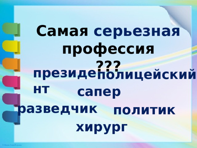 Самая серьезная профессия  ??? президент полицейский сапер разведчик политик хирург 