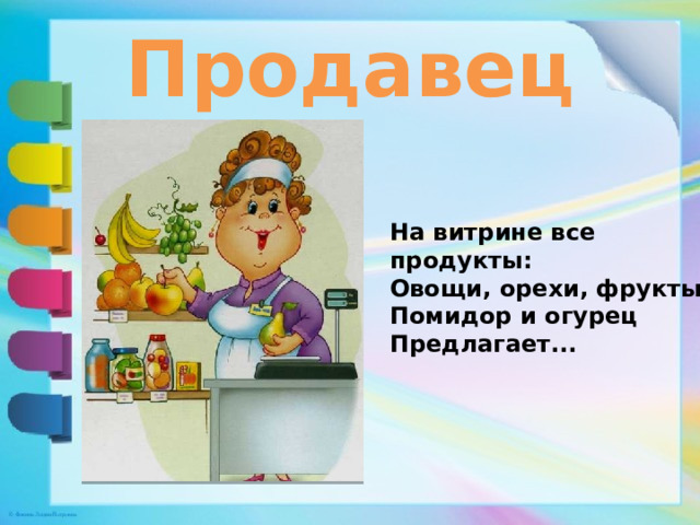 Продавец На витрине все продукты:   Овощи, орехи, фрукты.  Помидор и огурец  Предлагает... 