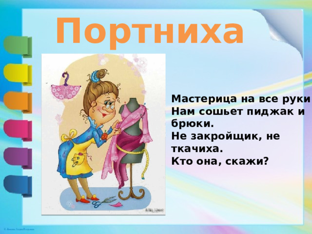 Портниха Мастерица на все руки  Нам сошьет пиджак и брюки.  Не закройщик, не ткачиха.  Кто она, скажи? 