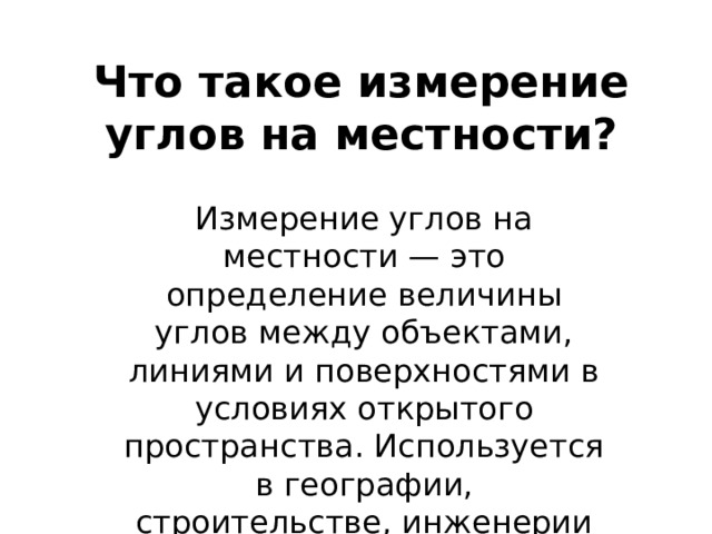 Что такое измерение углов на местности? Измерение углов на местности — это определение величины углов между объектами, линиями и поверхностями в условиях открытого пространства. Используется в географии, строительстве, инженерии и туризме. 