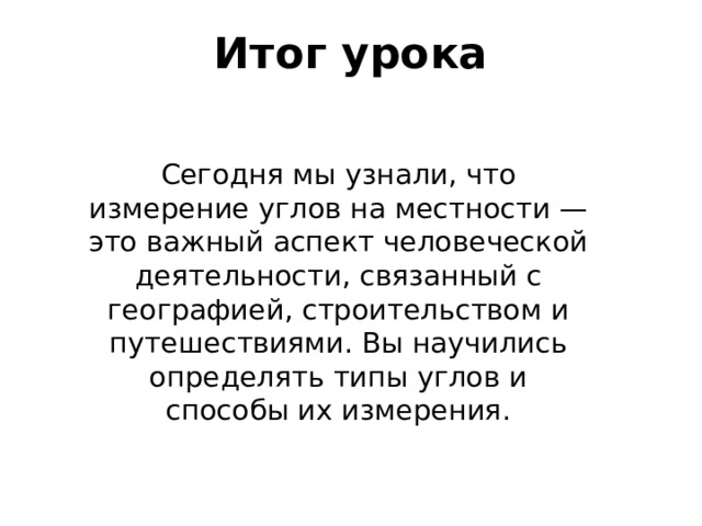 Итог урока   Сегодня мы узнали, что измерение углов на местности — это важный аспект человеческой деятельности, связанный с географией, строительством и путешествиями. Вы научились определять типы углов и способы их измерения. 