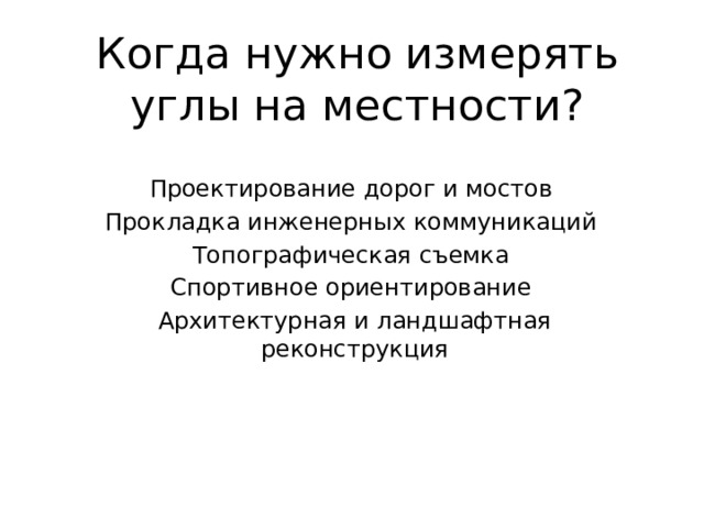 Когда нужно измерять углы на местности? Проектирование дорог и мостов Прокладка инженерных коммуникаций Топографическая съемка Спортивное ориентирование Архитектурная и ландшафтная реконструкция 