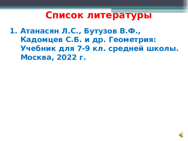 Список литературы Атанасян Л.С., Бутузов В.Ф., Кадомцев С.Б. и др. Геометрия: Учебник для 7-9 кл. средней школы. Москва, 2022 г. 