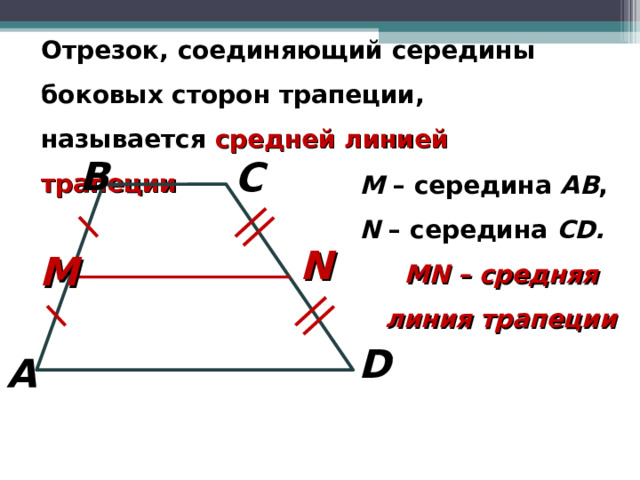 Отрезок, соединяющий середины боковых сторон трапеции, называется средней линией трапеции B C M  – середина АВ , N – середина CD . MN  – средняя линия трапеции N M D A 