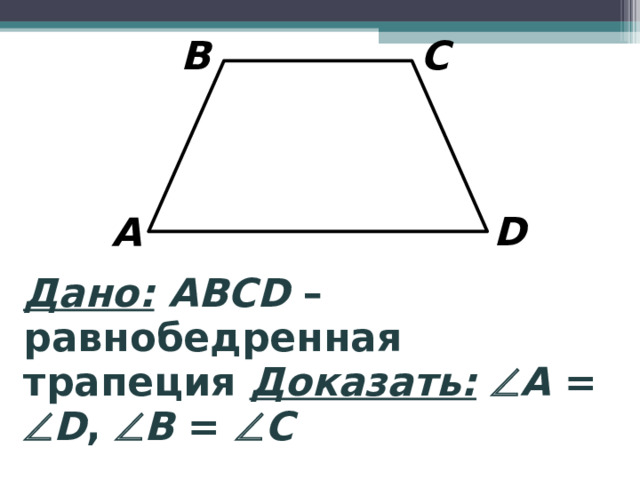 B C D A Дано:  ABCD – равнобедренная трапеция Доказать:   A =  D ,  B =  C 