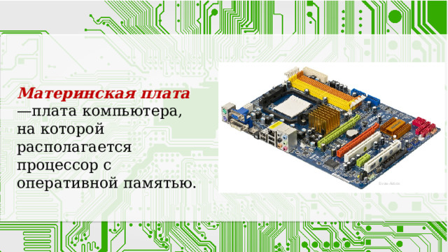 Материнская плата —плата компьютера, на которой располагается процессор с оперативной памятью. Evan-Amos 