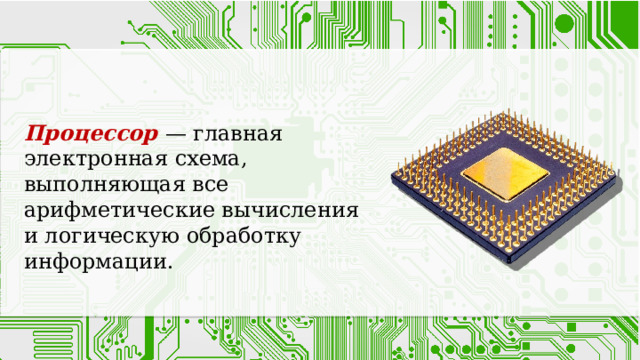 Процессор — главная электронная схема, выполняющая все арифметические вычисления и логическую обработку информации. 