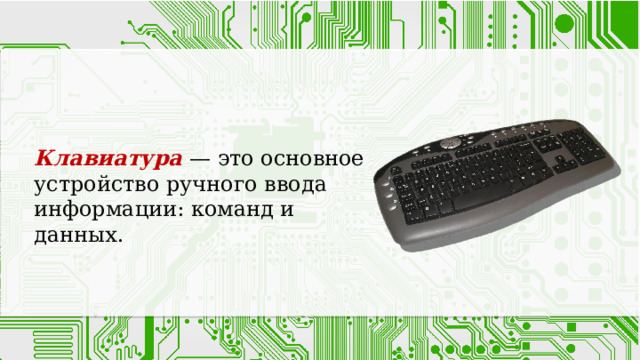 Клавиатура  — это основное устройство ручного ввода информации: команд и данных. 