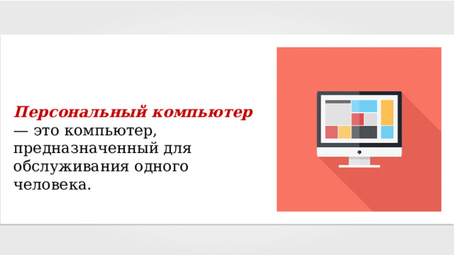 Персональный компьютер  — это компьютер, предназначенный для обслуживания одного человека. 