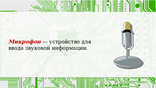 Микрофон — устройство для ввода звуковой информации. 