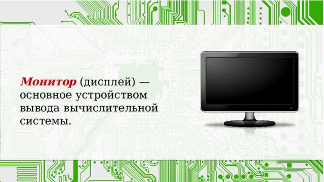 Монитор (дисплей) — основное устройством вывода вычислительной системы. 