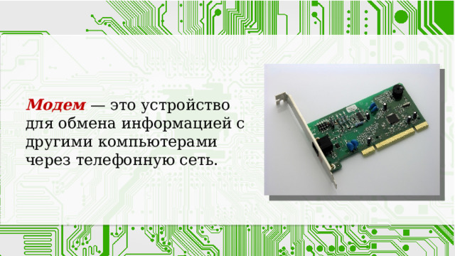 Модем — это устройство для обмена информацией с другими компьютерами через телефонную сеть. 