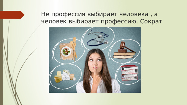 Не профессия выбирает человека , а человек выбирает профессию. Сократ 