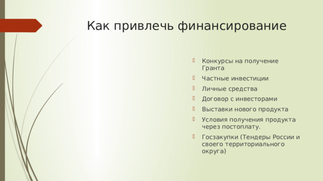 Как привлечь финансирование Конкурсы на получение Гранта Частные инвестиции Личные средства Договор с инвесторами Выставки нового продукта Условия получения продукта через постоплату. Госзакупки (Тендеры России и своего территориального округа) 