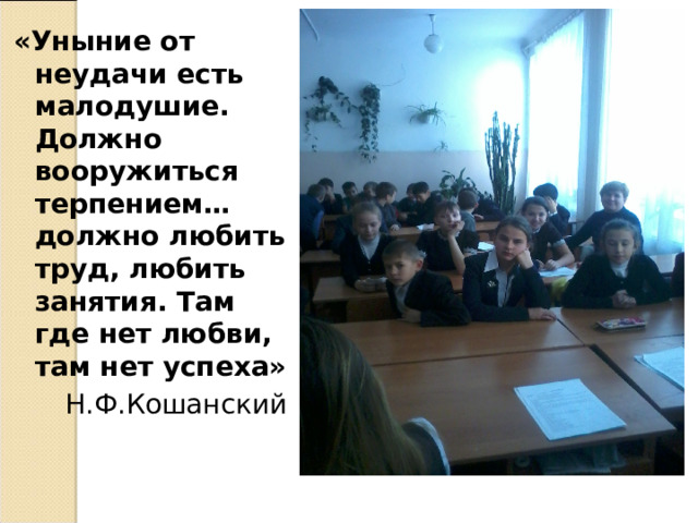 «Уныние от неудачи есть малодушие. Должно вооружиться терпением… должно любить труд, любить занятия. Там где нет любви, там нет успеха» Н.Ф.Кошанский 