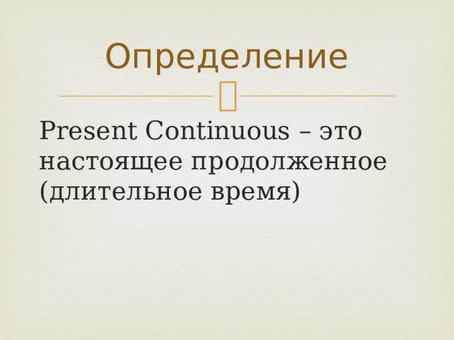 Определение Present Continuous – это настоящее продолженное (длительное время) 