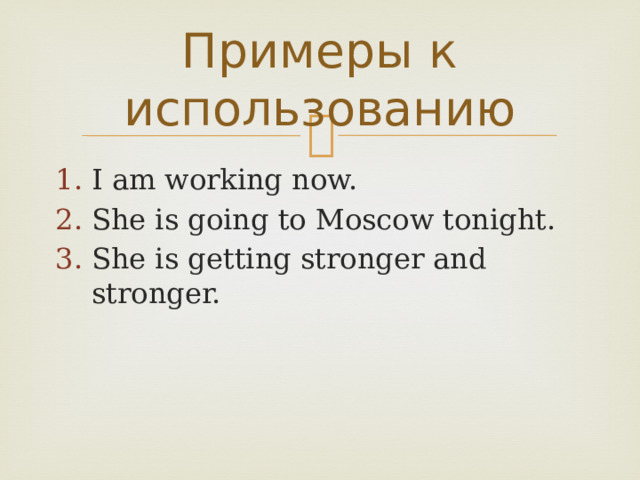 Примеры к использованию I am working now. She is going to Moscow tonight. She is getting stronger and stronger. 