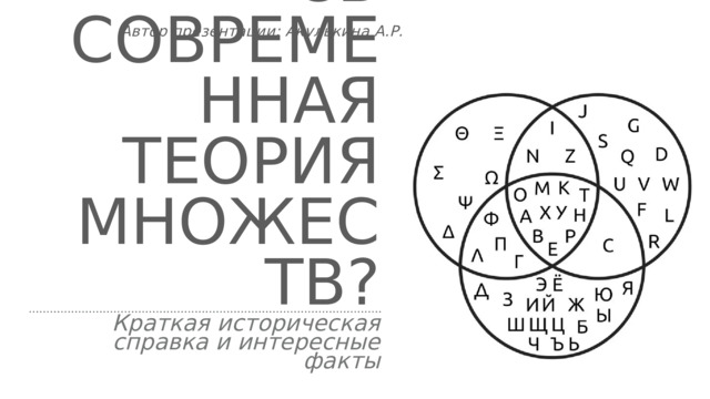 Автор презентации: Акулькина А.Р. Как появилась современная теория множеств? Краткая историческая справка и интересные факты 