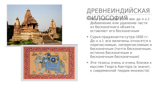 Древнеиндийская философия Иша-упанишада (IV-III век до н.э.): Добавление или удаление части из бесконечного объекта оставляет его бесконечным Сурья-праджнапти-сутра (400 гг. До н.э.): все величины относятся к перечислимым, неперечислимым и бесконечным (почти бесконечным, истинно бесконечным и бесконечным бесконечным) Эти тезисы очень и очень близки к мыслям Георга Кантора (а значит, к современной теории множеств) 