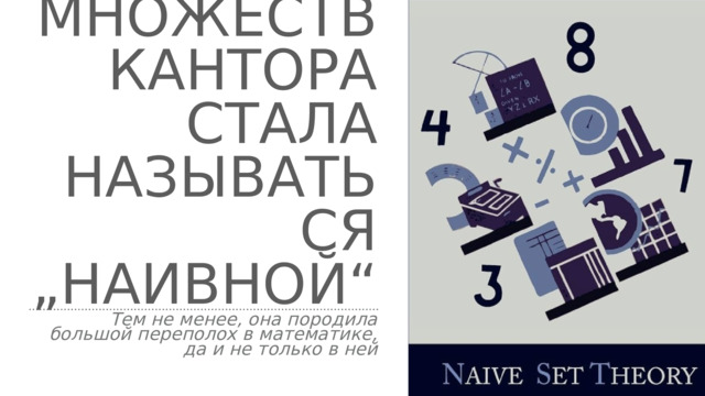  Теория множеств Кантора стала называться „наивной“ Тем не менее, она породила большой переполох в математике, да и не только в ней 