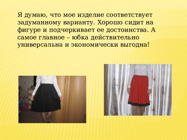 Я думаю, что мое изделие соответствует задуманному варианту. Хорошо сидит на фигуре и подчеркивает ее достоинства. А самое главное – юбка действительно универсальна и экономически выгодна! 