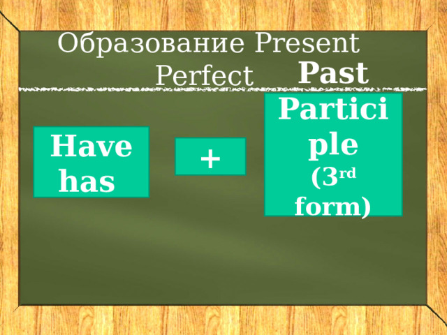 Образование Present Perfect Past Participle (3 rd form) Have has  + 