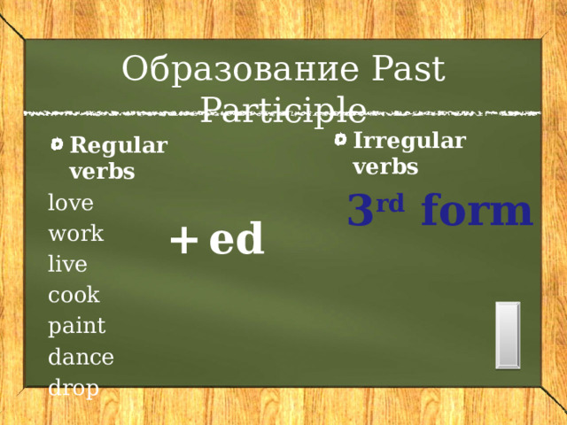 Образование Past Participle Irregular verbs Regular verbs love work live cook paint dance drop 3 rd form ed + 