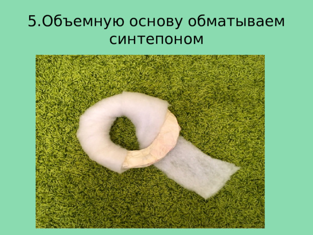 5.Объемную основу обматываем синтепоном 