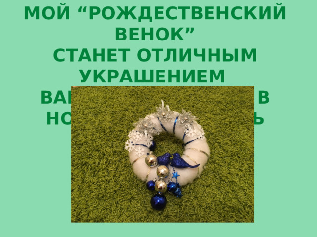 МОЙ “РОЖДЕСТВЕНСКИЙ ВЕНОК” СТАНЕТ ОТЛИЧНЫМ УКРАШЕНИЕМ ВАШЕГО ИНТЕРЬЕРА в новогоднюю ночь 