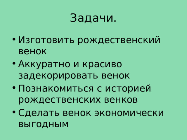 Задачи. Изготовить рождественский венок Аккуратно и красиво задекорировать венок Познакомиться с историей рождественских венков Сделать венок экономически выгодным 