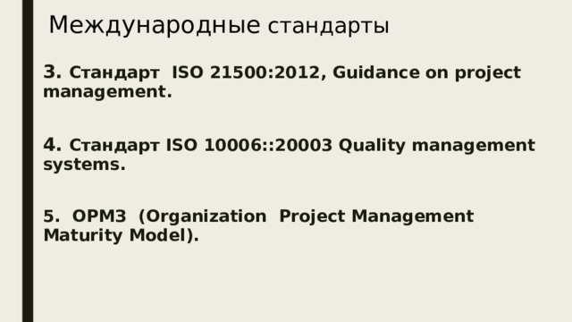 Международные стандарты 3. Стандарт ISO 21500:2012, Guidance on project management.  4. Стандарт ISO 10006::20003 Quality management systems.  5. ОРМЗ (Organization Project Management Maturity Model).  