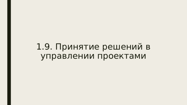   1.9. Принятие решений в управлении проектами  С момента зарождения идеи проекта и до прекращения работы команды, руководителям приходится принимать решения, без которых продвижение вперед невозможно.  Решения, принимаемые в рамках планирования и реализации проекта, разнообразны как по сложности, так и по масштабам задействованных для их выполнения ресурсов.  