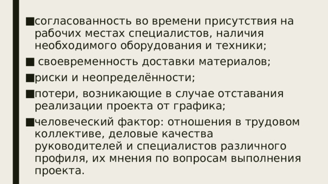 согласованность во времени присутствия на рабочих местах специалистов, наличия необходимого оборудования и техники;  своевременность доставки материалов; риски и неопределённости; потери, возникающие в случае отставания реализации проекта от графика; человеческий фактор: отношения в трудовом коллективе, деловые качества руководителей и специалистов различного профиля, их мнения по вопросам выполнения проекта. 